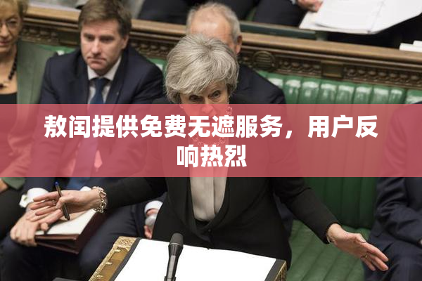 敖闰提供免费无遮服务，用户反响热烈