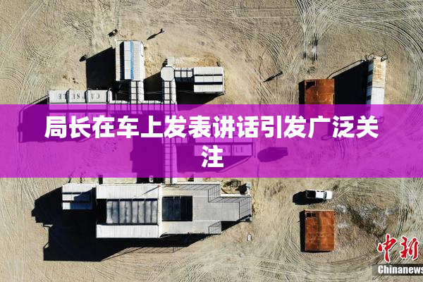 局长在车上发表讲话引发广泛关注