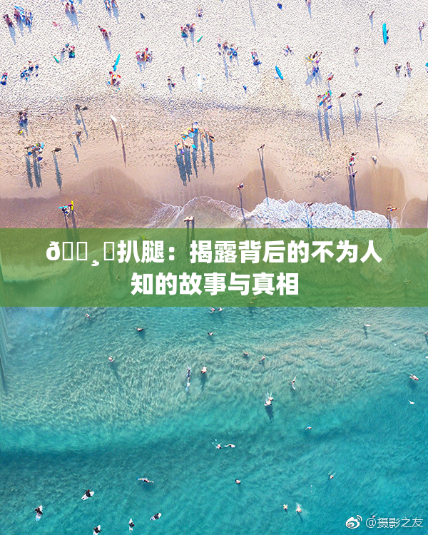 🌸‌扒腿：揭露背后的不为人知的故事与真相