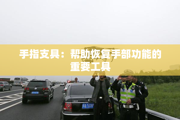 手指支具：帮助恢复手部功能的重要工具