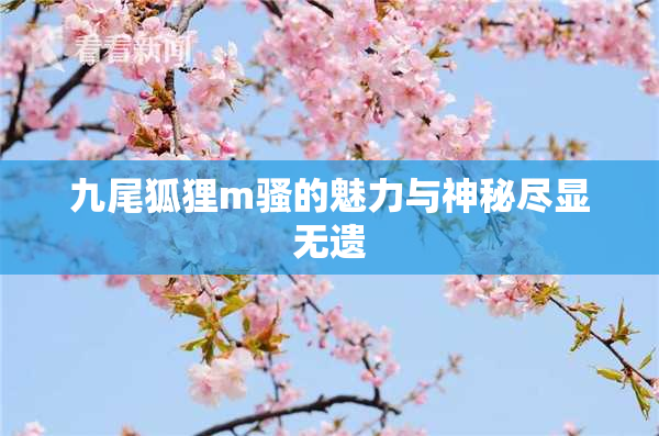 九尾狐狸m骚的魅力与神秘尽显无遗