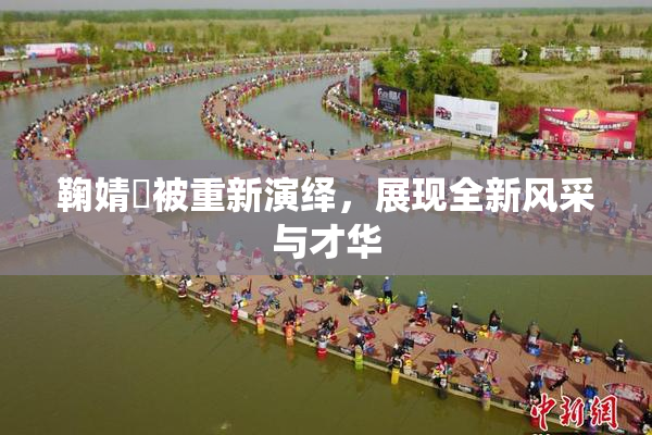 鞠婧祎被重新演绎，展现全新风采与才华