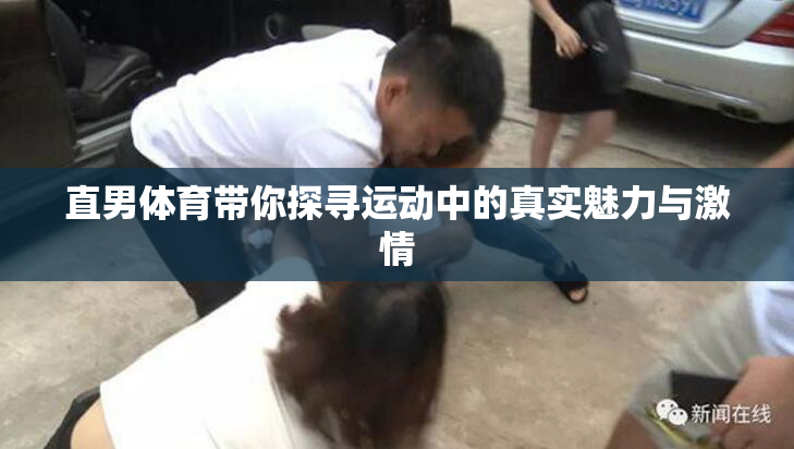 直男体育带你探寻运动中的真实魅力与激情