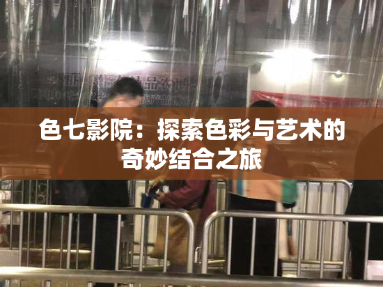 色七影院：探索色彩与艺术的奇妙结合之旅