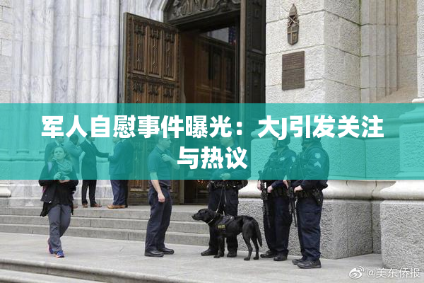 军人自慰事件曝光：大J引发关注与热议