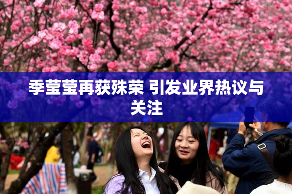 季莹莹再获殊荣 引发业界热议与关注