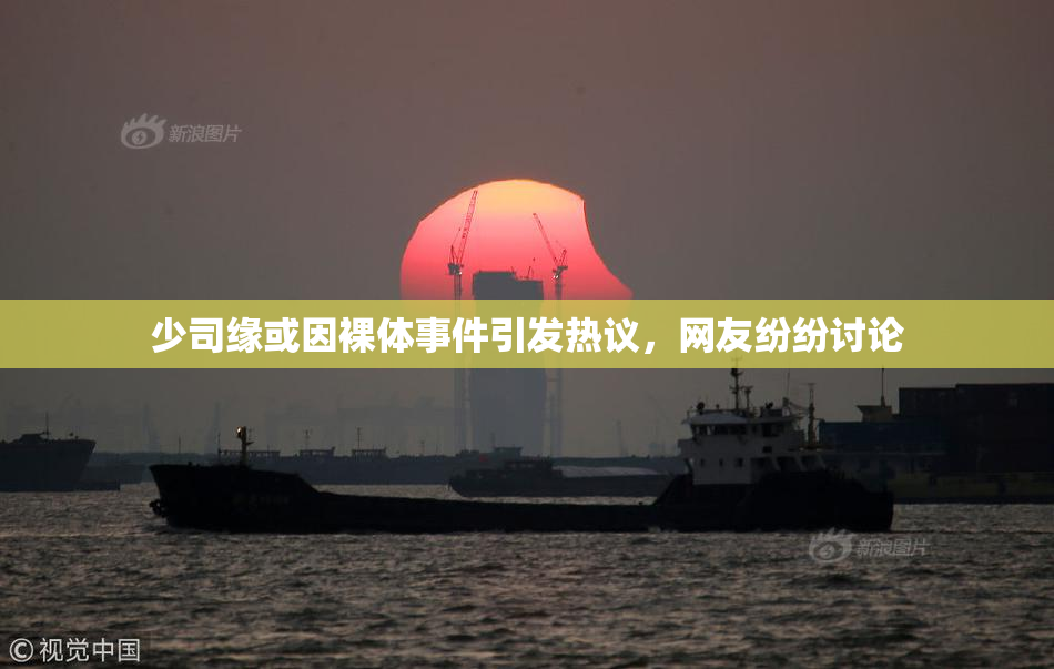 少司缘或因裸体事件引发热议，网友纷纷讨论