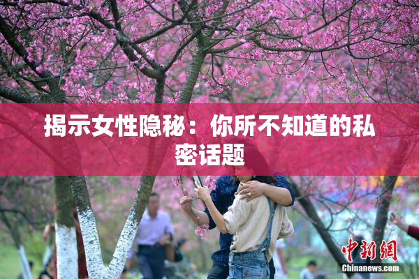揭示女性隐秘：你所不知道的私密话题