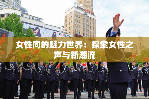 女性向的魅力世界：探索女性之声与新潮流