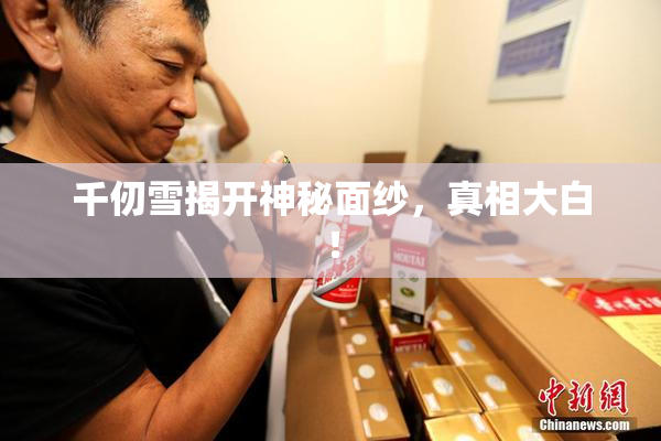 千仞雪揭开神秘面纱，真相大白！